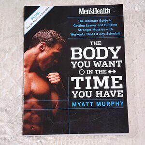 Men's Health the Body You Want in the Time You Have : The Ultimate Guide to Gett